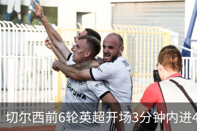 切尔西前6轮英超开场3分钟内进4球，差2球就追平完整赛季纪录