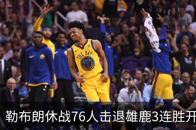 勒布朗休战76人击退雄鹿3连胜开季，恩比德28+11+10布朗27+5
