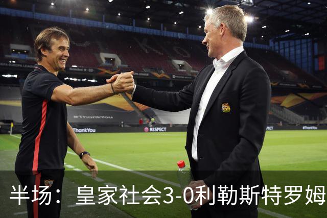 半场：皇家社会3-0利勒斯特罗姆，奥亚萨瓦尔3助攻，塞尔希奥双响
