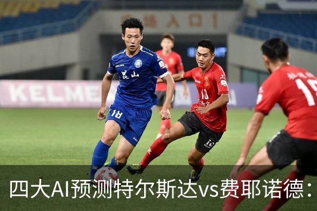四大AI预测特尔斯达vs费耶诺德：一致看好客胜，净胜两球可期