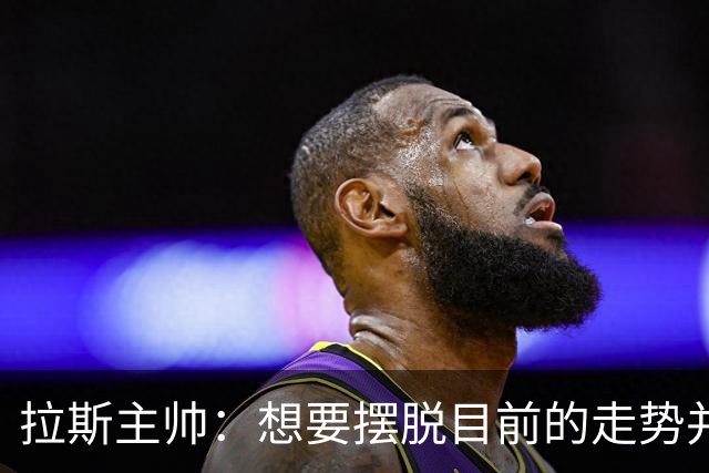 拉斯主帅：想要摆脱目前的走势并不容易，胜利可能成为转折点