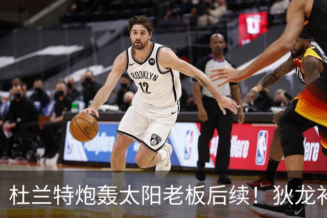 杜兰特炮轰太阳老板后续！狄龙补刀KD：感谢马特清理更衣室那股臭味