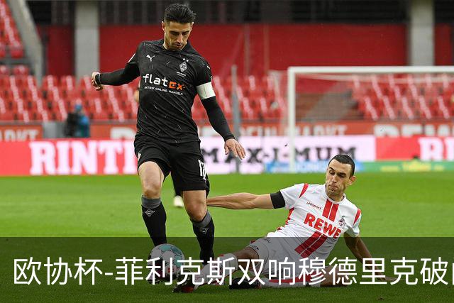欧协杯-菲利克斯双响穆德里克破门 切尔西4-1胜
