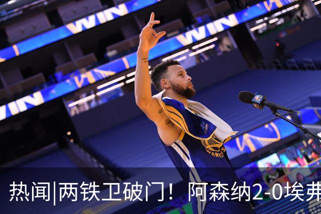 热闻|两铁卫破门！阿森纳2-0埃弗顿，英超积分追平输球曼城