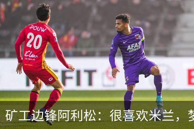 矿工边锋阿利松：很喜欢米兰，梦想在圣西罗踢球