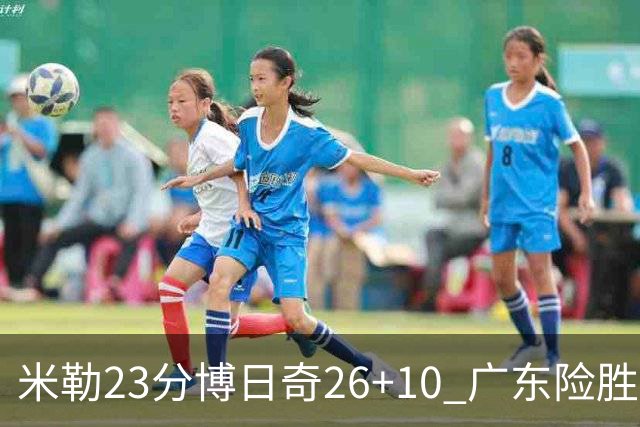 米勒23分博日奇26+10 广东险胜送宁波4连败
