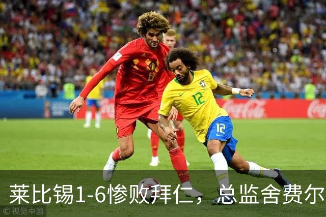 莱比锡1-6惨败拜仁，总监舍费尔：这是一次彻底的失败