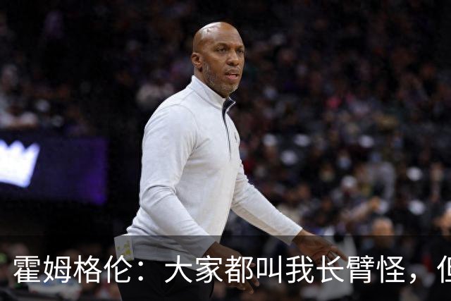 霍姆格伦：大家都叫我长臂怪，但文班亚马才是真长臂怪