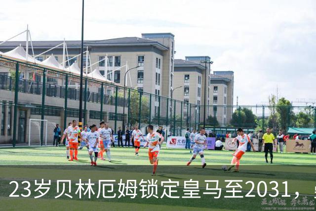 23岁贝林厄姆锁定皇马至2031，曼联切尔西盯上孔德