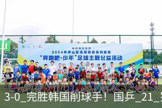 3-0 完胜韩国削球手！国乒 21 岁小将崛起，打出11-1比分！