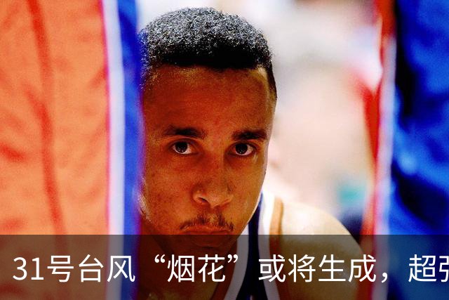 31号台风“烟花”或将生成，超强台风“蔷琵”最新路径→