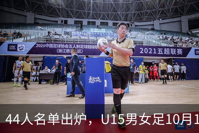 44人名单出炉，U15男女足10月17日启程赴西班牙集训18天