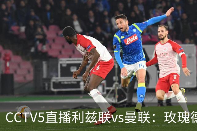 CCTV5直播利兹联vs曼联：玫瑰德比无需动员，利兹联无惧低谷曼联